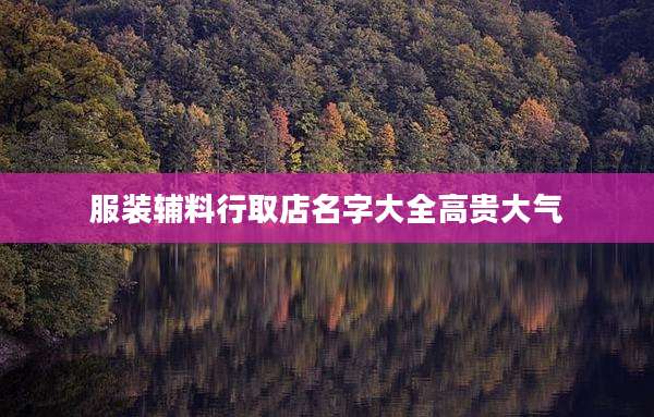 服装辅料行取店名字大全高贵大气