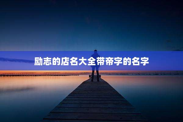 励志的店名大全带帝字的名字