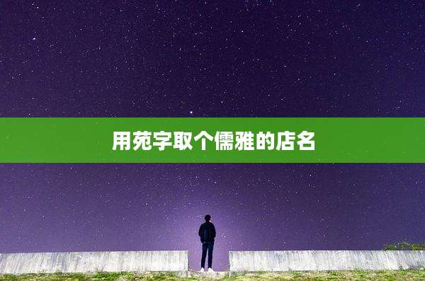 用苑字取个儒雅的店名