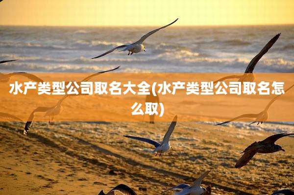 水产类型公司取名大全(水产类型公司取名怎么取)