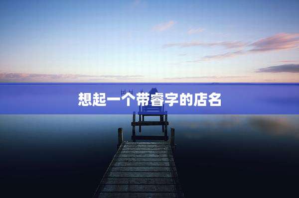 想起一个带睿字的店名