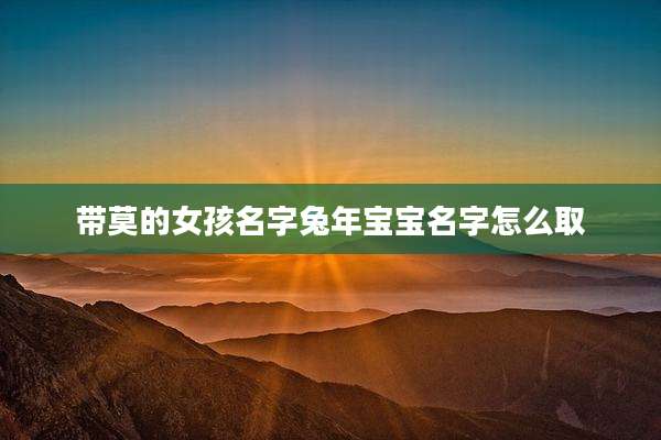 带莫的女孩名字兔年宝宝名字怎么取