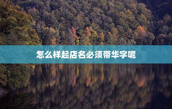 怎么样起店名必须带华字呢