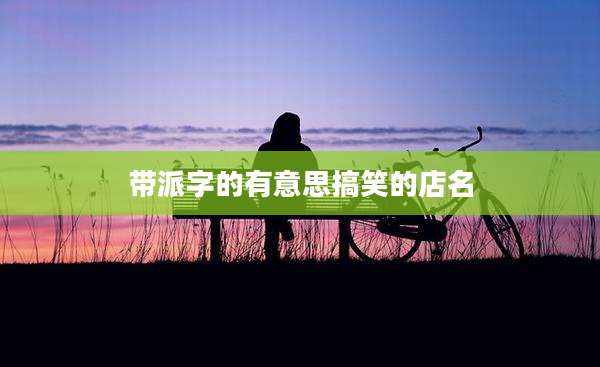 带派字的有意思搞笑的店名