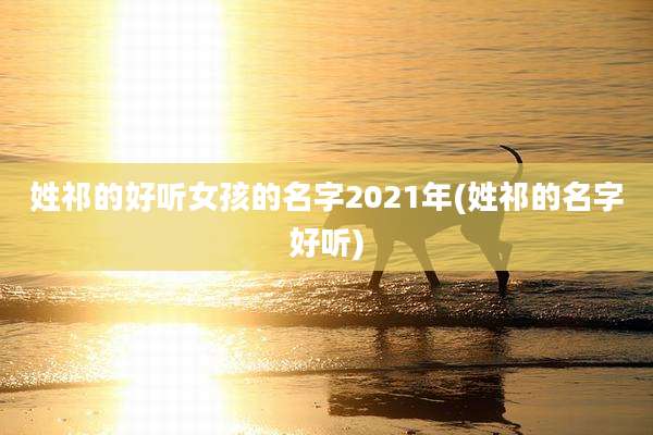 姓祁的好听女孩的名字2021年(姓祁的名字好听)