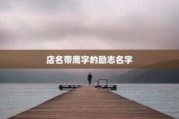 店名带鹰字的励志名字