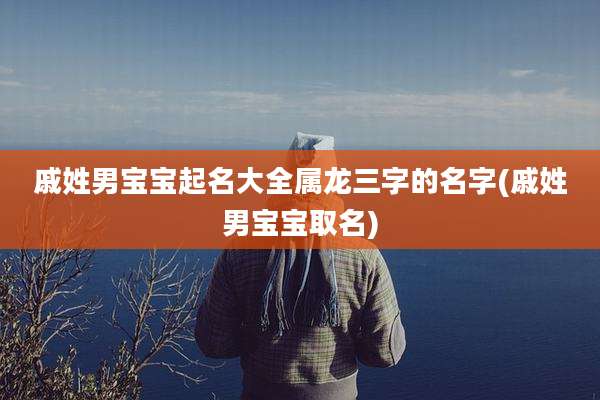 戚姓男宝宝起名大全属龙三字的名字(戚姓男宝宝取名)