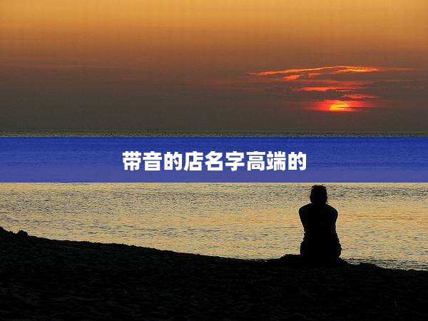 带音的店名字高端的