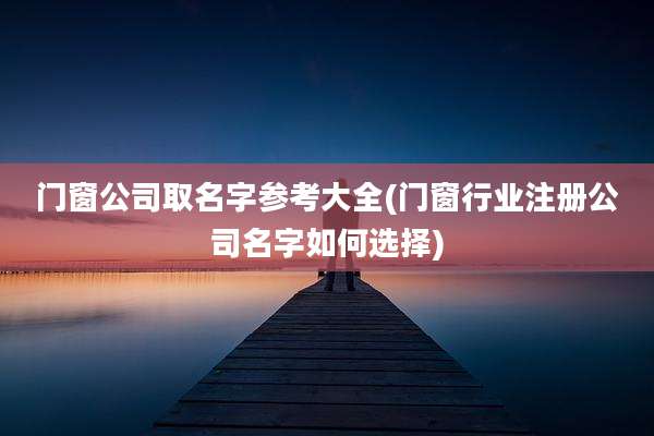 门窗公司取名字参考大全(门窗行业注册公司名字如何选择)