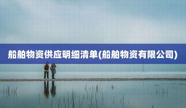 船舶物资供应明细清单(船舶物资有限公司)