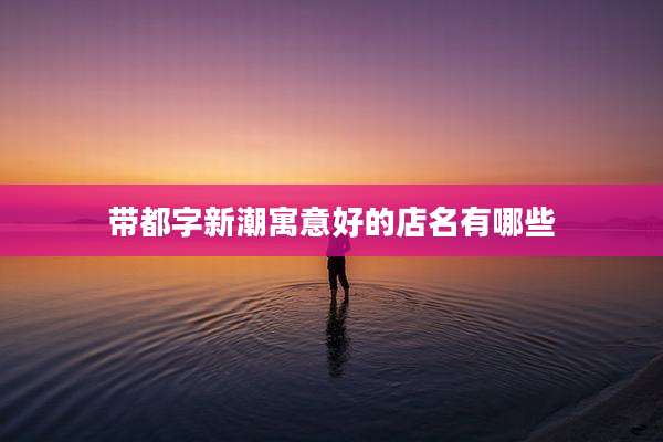 带都字新潮寓意好的店名有哪些