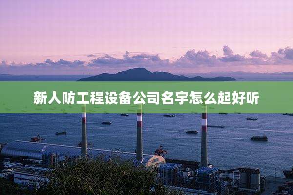 新人防工程设备公司名字怎么起好听