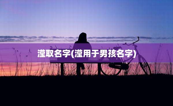 滢取名字(滢用于男孩名字)