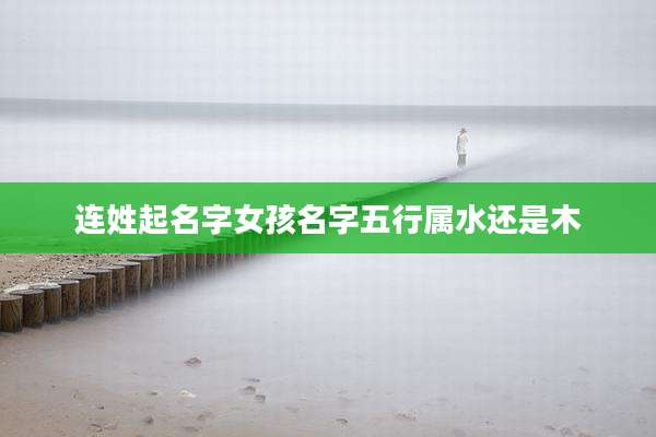 连姓起名字女孩名字五行属水还是木