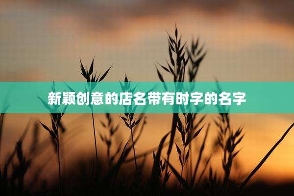 新颖创意的店名带有时字的名字