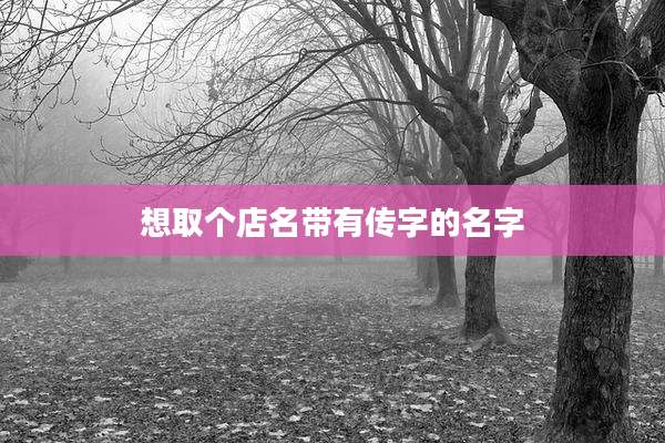 想取个店名带有传字的名字