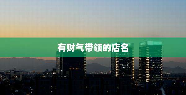 有财气带领的店名