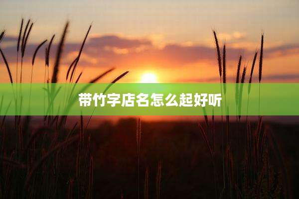 带竹字店名怎么起好听