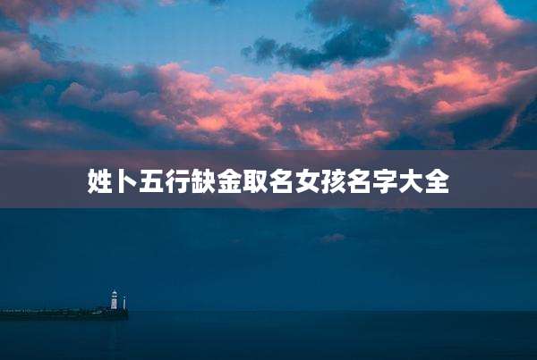 姓卜五行缺金取名女孩名字大全
