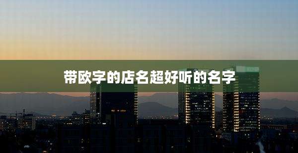 带欧字的店名超好听的名字