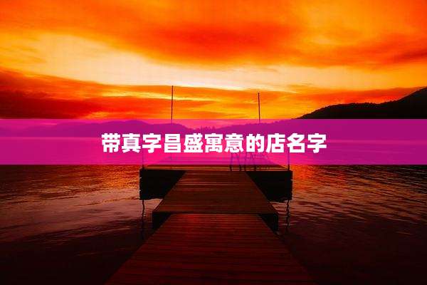 带真字昌盛寓意的店名字