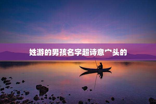 姓游的男孩名字超诗意宀头的
