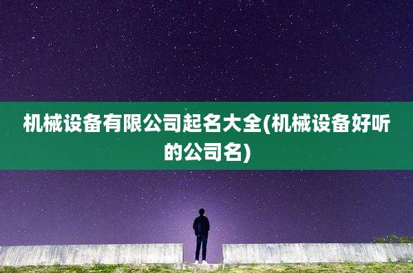 机械设备有限公司起名大全(机械设备好听的公司名)