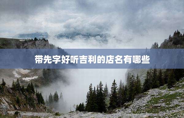 带先字好听吉利的店名有哪些