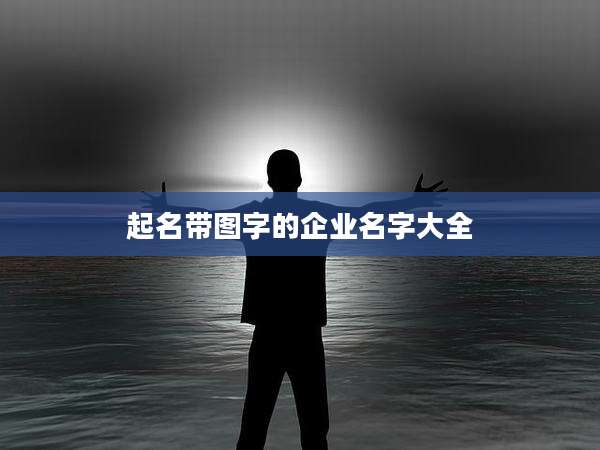 起名带图字的企业名字大全