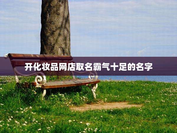 开化妆品网店取名霸气十足的名字