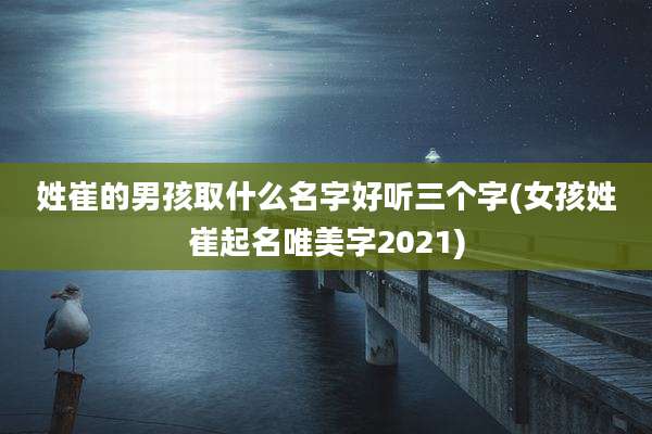 姓崔的男孩取什么名字好听三个字(女孩姓崔起名唯美字2021)