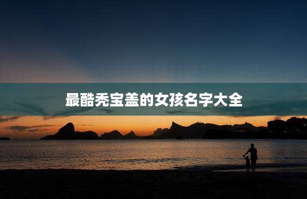 最酷秃宝盖的女孩名字大全