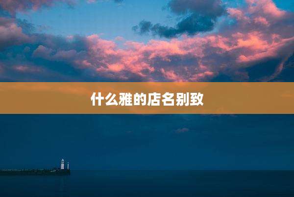 什么雅的店名别致