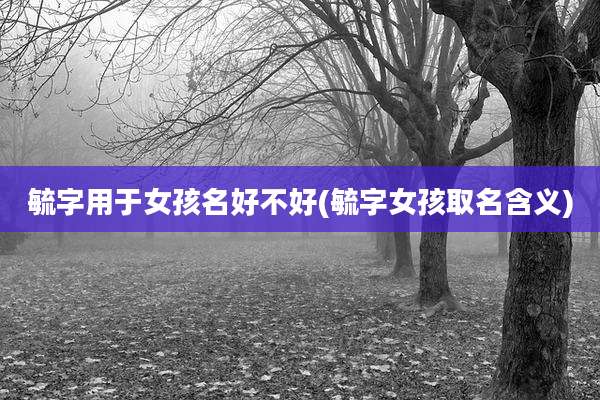 毓字用于女孩名好不好(毓字女孩取名含义)