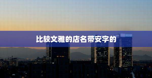 比较文雅的店名带安字的