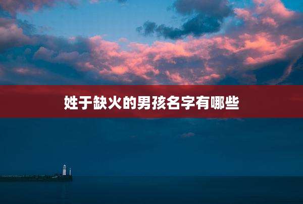 姓于缺火的男孩名字有哪些