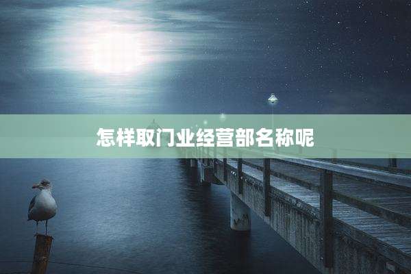 怎样取门业经营部名称呢