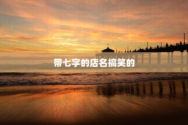 带七字的店名搞笑的