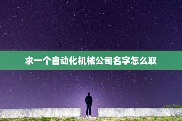 求一个自动化机械公司名字怎么取