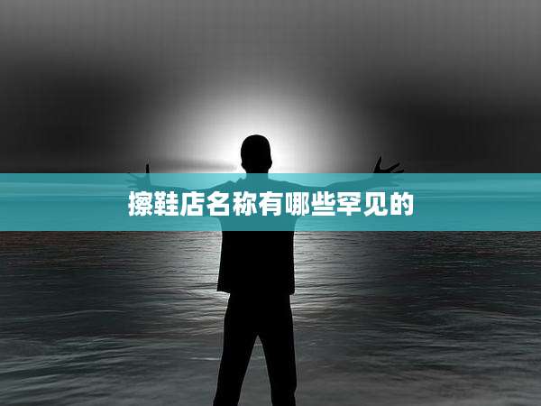 擦鞋店名称有哪些罕见的