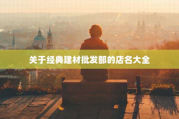 关于经典建材批发部的店名大全