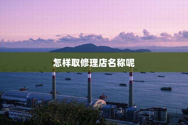怎样取修理店名称呢
