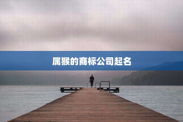 属猴的商标公司起名