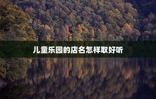 儿童乐园的店名怎样取好听