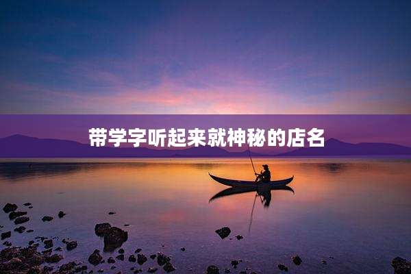 带学字听起来就神秘的店名