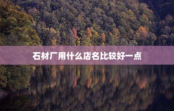 石材厂用什么店名比较好一点