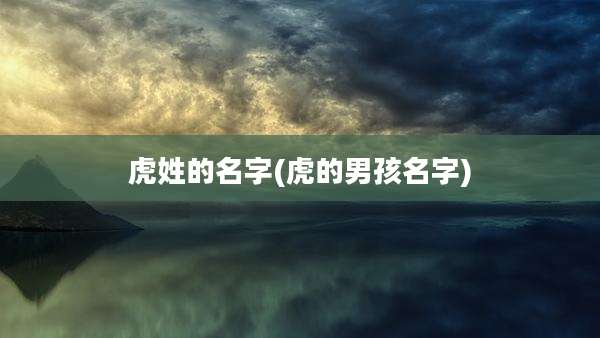 虎姓的名字(虎的男孩名字)