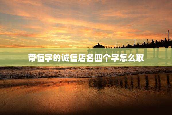 带恒字的诚信店名四个字怎么取
