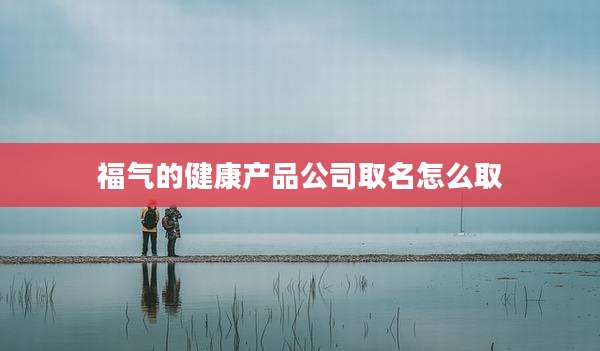 福气的健康产品公司取名怎么取