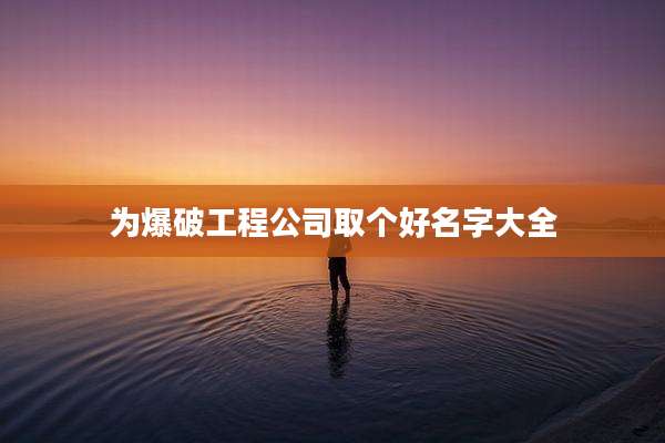 为爆破工程公司取个好名字大全